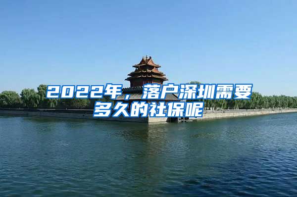 2022年，落户深圳需要多久的社保呢