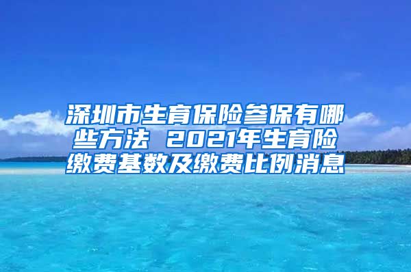 深圳市生育保险参保有哪些方法 2021年生育险缴费基数及缴费比例消息