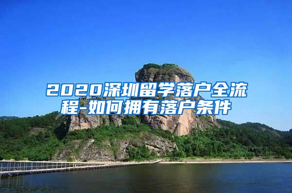 2020深圳留学落户全流程-如何拥有落户条件