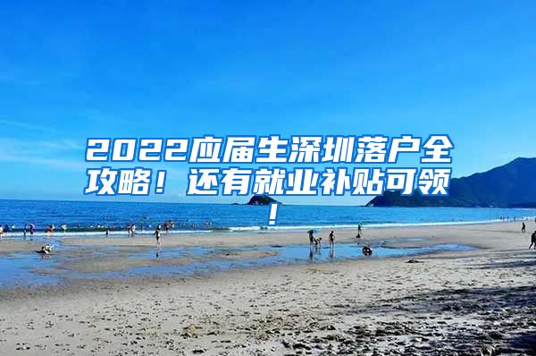 2022应届生深圳落户全攻略！还有就业补贴可领！