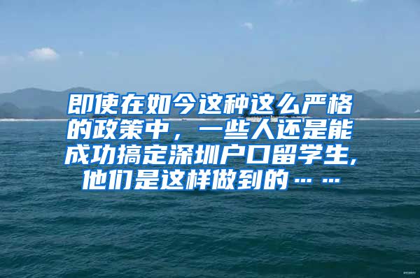 即使在如今这种这么严格的政策中，一些人还是能成功搞定深圳户口留学生,他们是这样做到的……