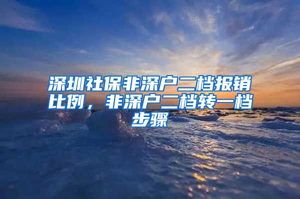 深圳社保非深户二档报销比例，非深户二档转一档步骤