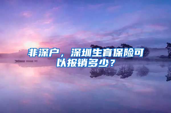 非深户，深圳生育保险可以报销多少？