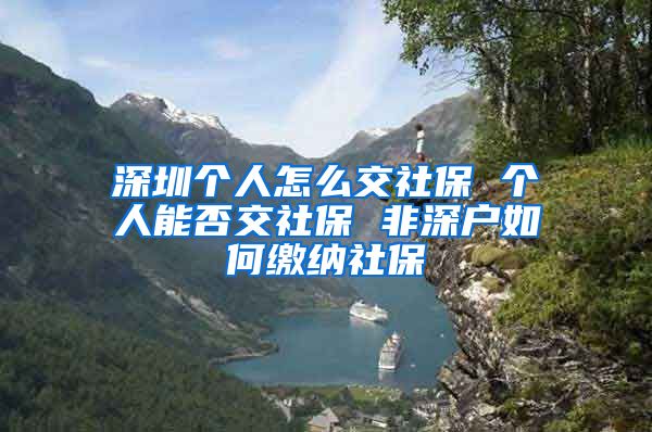 深圳个人怎么交社保 个人能否交社保 非深户如何缴纳社保