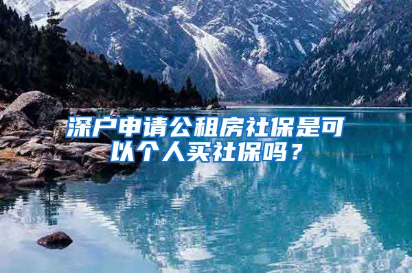 深户申请公租房社保是可以个人买社保吗？