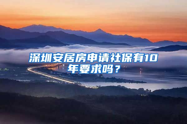 深圳安居房申请社保有10年要求吗？
