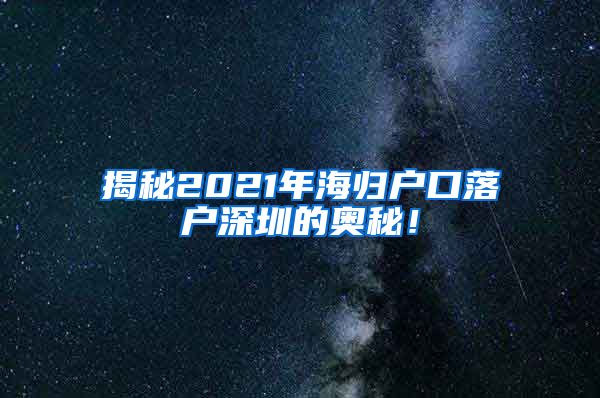 揭秘2021年海归户口落户深圳的奥秘！