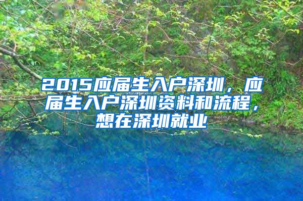 2015应届生入户深圳，应届生入户深圳资料和流程，想在深圳就业