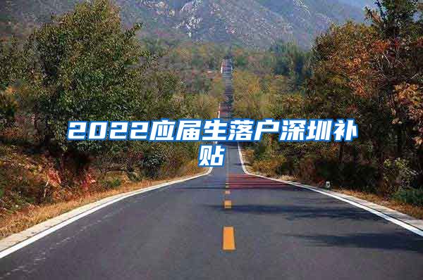 2022应届生落户深圳补贴