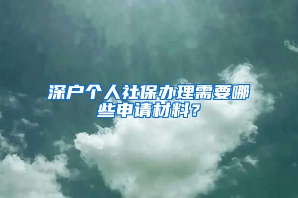 深户个人社保办理需要哪些申请材料？