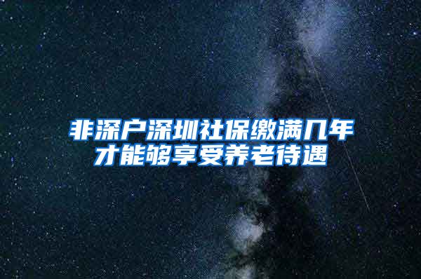 非深户深圳社保缴满几年才能够享受养老待遇