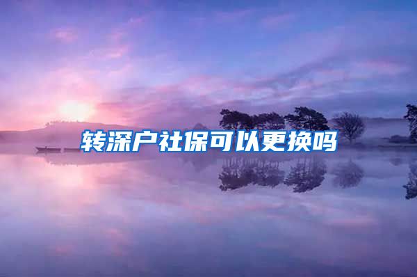 转深户社保可以更换吗