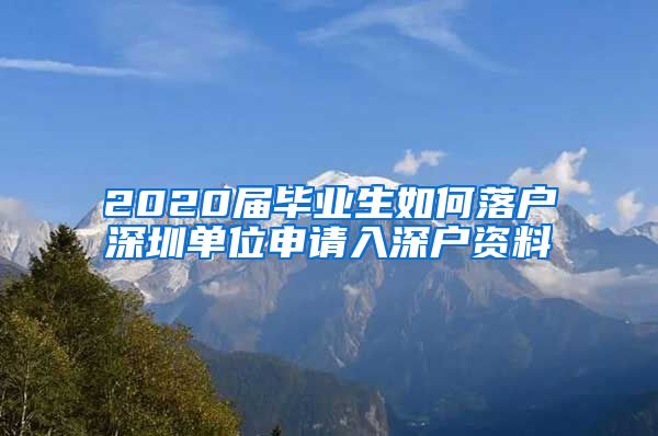 2020届毕业生如何落户深圳单位申请入深户资料