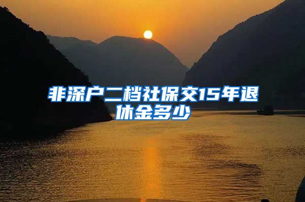 非深户二档社保交15年退休金多少