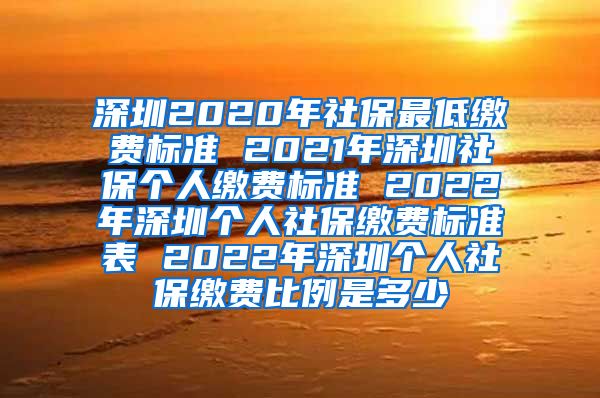 深圳2020年社保最低缴费标准 2021年深圳社保个人缴费标准 2022年深圳个人社保缴费标准表 2022年深圳个人社保缴费比例是多少