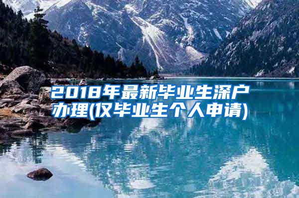 2018年最新毕业生深户办理(仅毕业生个人申请)