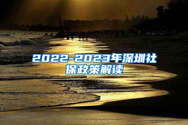 2022-2023年深圳社保政策解读