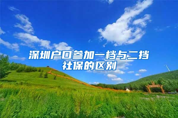 深圳户口参加一档与二挡社保的区别