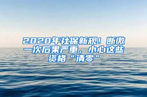 2020年社保新规！断缴一次后果严重，小心这些资格“清零”