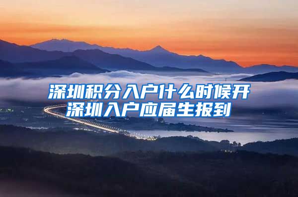 深圳积分入户什么时候开深圳入户应届生报到