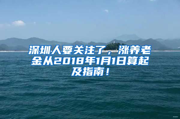 深圳人要关注了，涨养老金从2018年1月1日算起及指南！