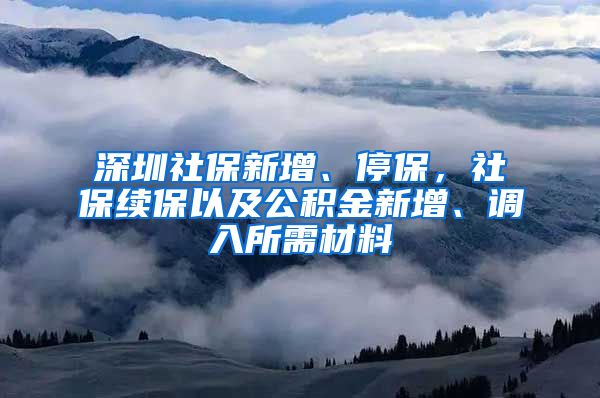 深圳社保新增、停保，社保续保以及公积金新增、调入所需材料