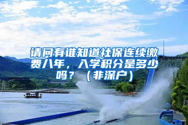 请问有谁知道社保连续缴费八年，入学积分是多少吗？（非深户）