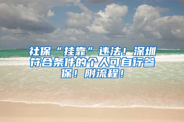 社保“挂靠”违法！深圳符合条件的个人可自行参保！附流程！