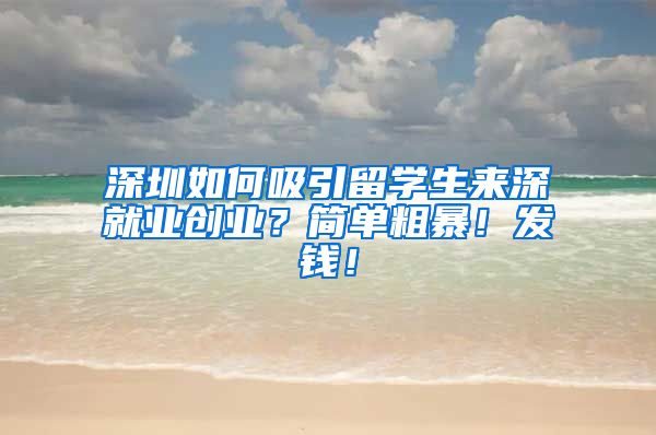 深圳如何吸引留学生来深就业创业？简单粗暴！发钱！