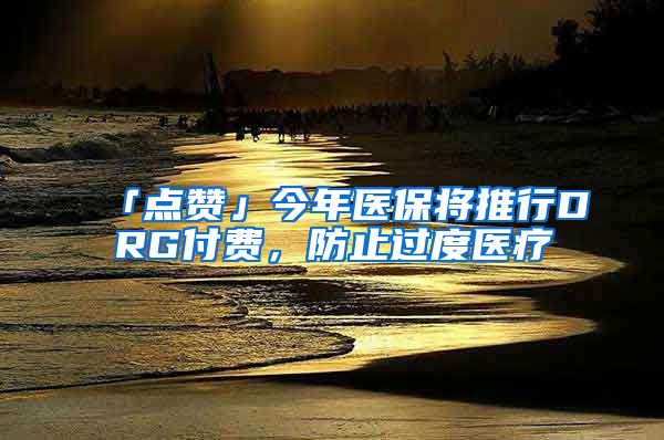 「点赞」今年医保将推行DRG付费，防止过度医疗