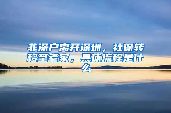 非深户离开深圳，社保转移至老家，具体流程是什么