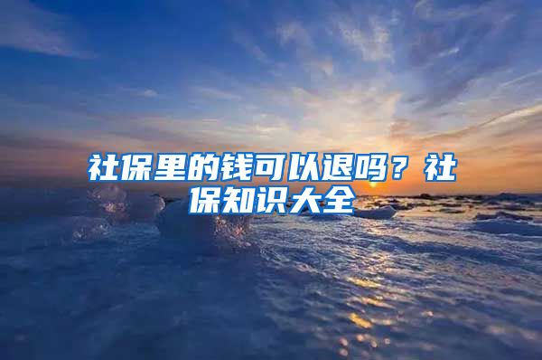 社保里的钱可以退吗？社保知识大全