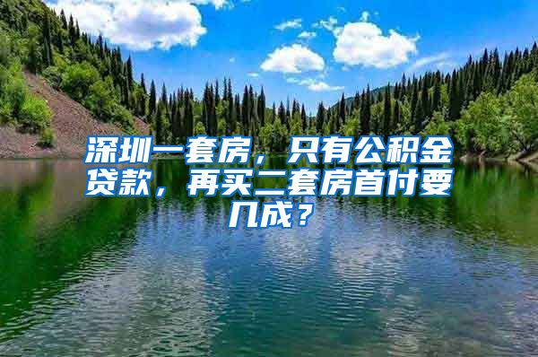 深圳一套房，只有公积金贷款，再买二套房首付要几成？