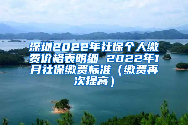 深圳2022年社保个人缴费价格表明细 2022年1月社保缴费标准（缴费再次提高）