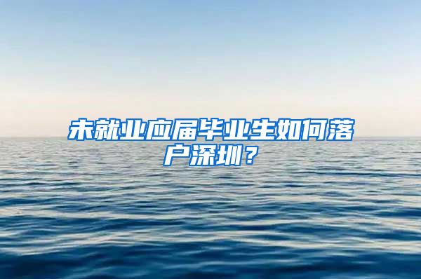 未就业应届毕业生如何落户深圳？