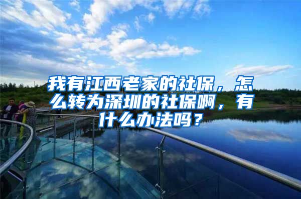 我有江西老家的社保，怎么转为深圳的社保啊，有什么办法吗？