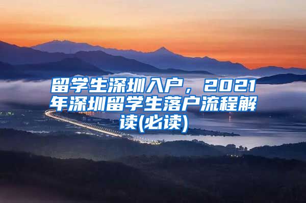 留学生深圳入户，2021年深圳留学生落户流程解读(必读)