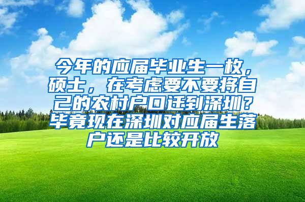 今年的应届毕业生一枚，硕士，在考虑要不要将自己的农村户口迁到深圳？毕竟现在深圳对应届生落户还是比较开放