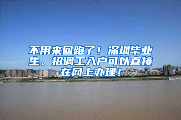 不用来回跑了！深圳毕业生、招调工入户可以直接在网上办理！