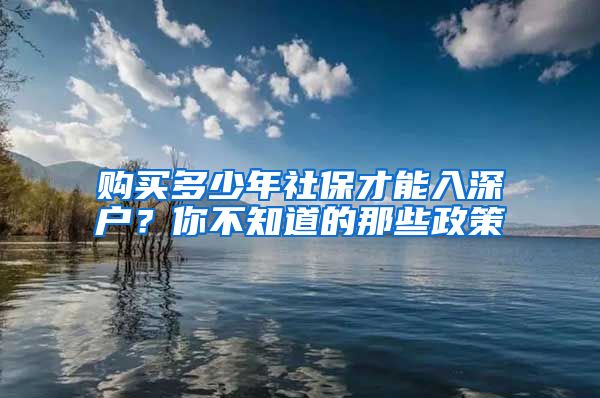 购买多少年社保才能入深户？你不知道的那些政策