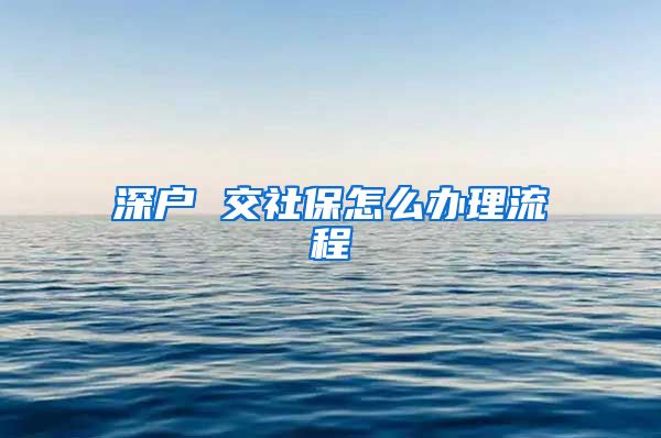 深户 交社保怎么办理流程