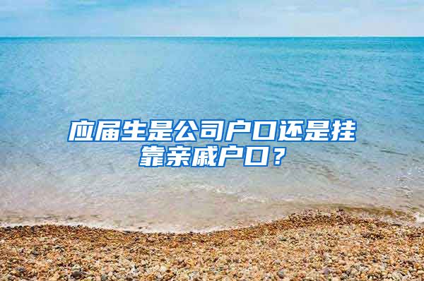 应届生是公司户口还是挂靠亲戚户口？