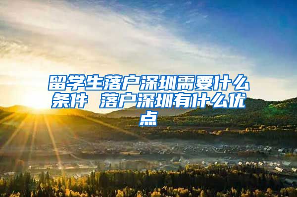 留学生落户深圳需要什么条件 落户深圳有什么优点