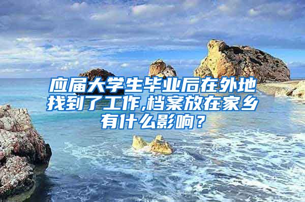 应届大学生毕业后在外地找到了工作,档案放在家乡有什么影响？