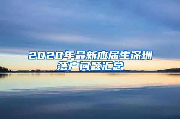 2020年最新应届生深圳落户问题汇总