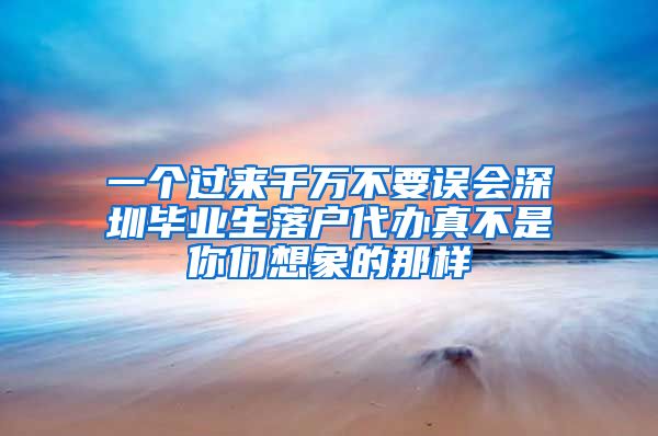 一个过来千万不要误会深圳毕业生落户代办真不是你们想象的那样