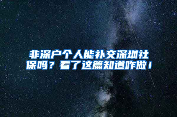 非深户个人能补交深圳社保吗？看了这篇知道咋做！