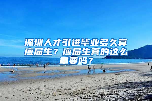 深圳人才引进毕业多久算应届生？应届生真的这么重要吗？