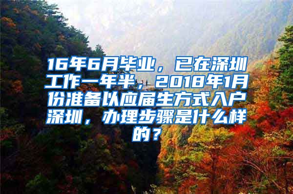 16年6月毕业，已在深圳工作一年半，2018年1月份准备以应届生方式入户深圳，办理步骤是什么样的？