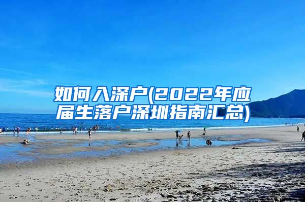 如何入深户(2022年应届生落户深圳指南汇总)